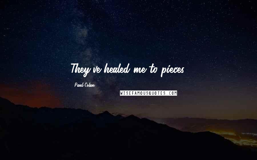 Paul Celan Quotes: They've healed me to pieces.