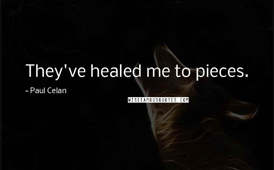 Paul Celan Quotes: They've healed me to pieces.