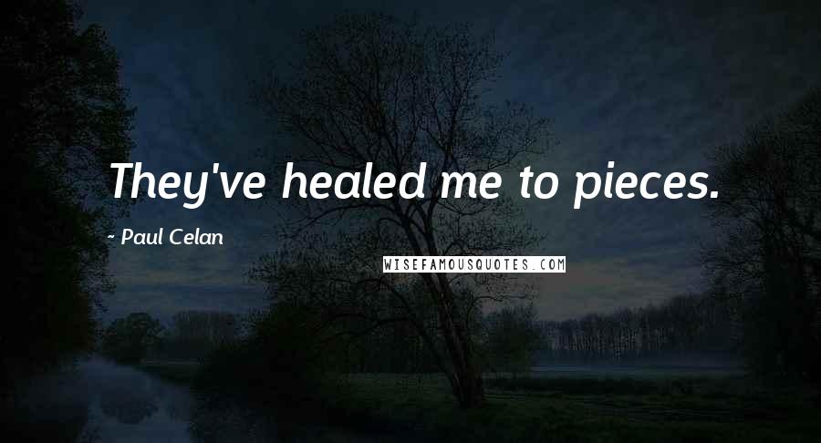 Paul Celan Quotes: They've healed me to pieces.