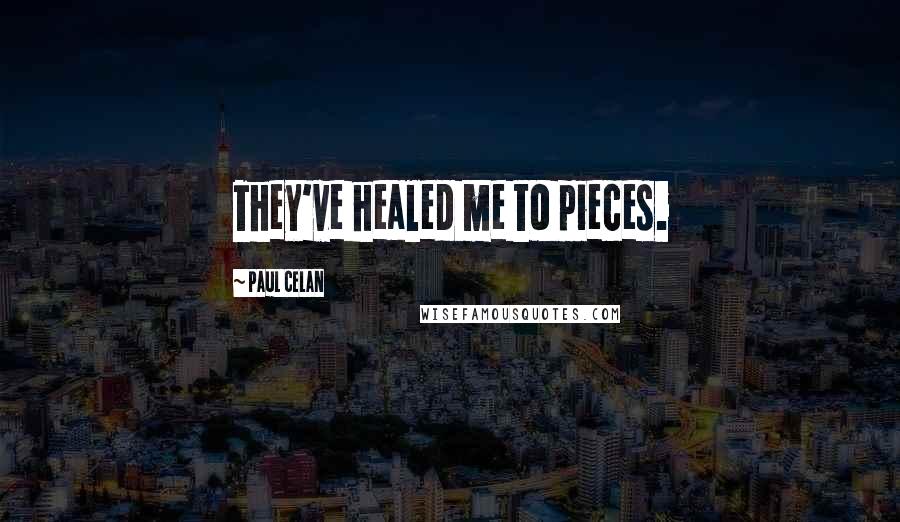 Paul Celan Quotes: They've healed me to pieces.