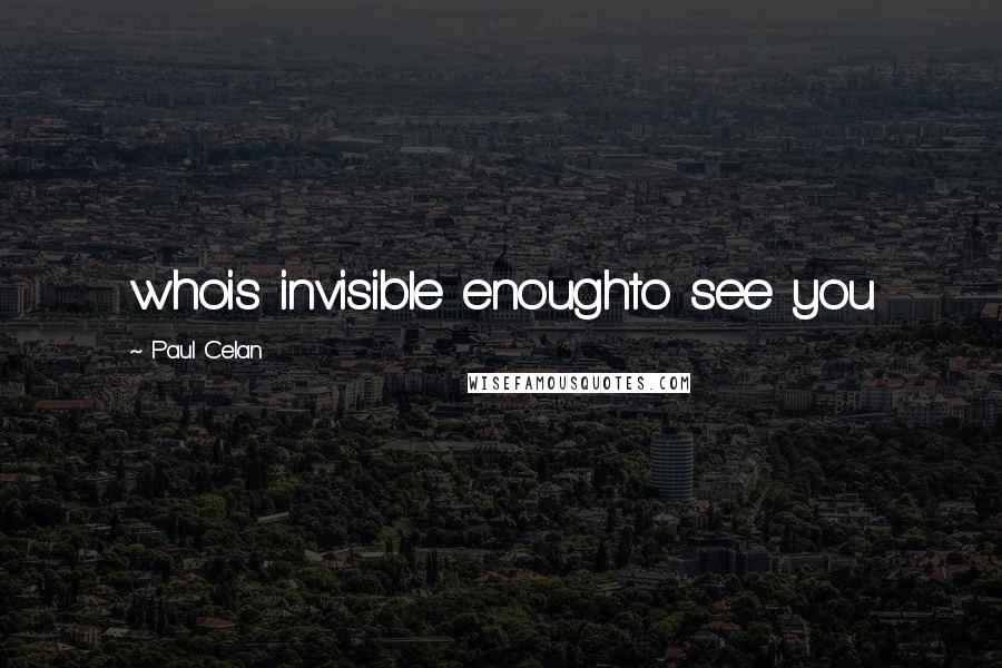 Paul Celan Quotes: whois invisible enoughto see you