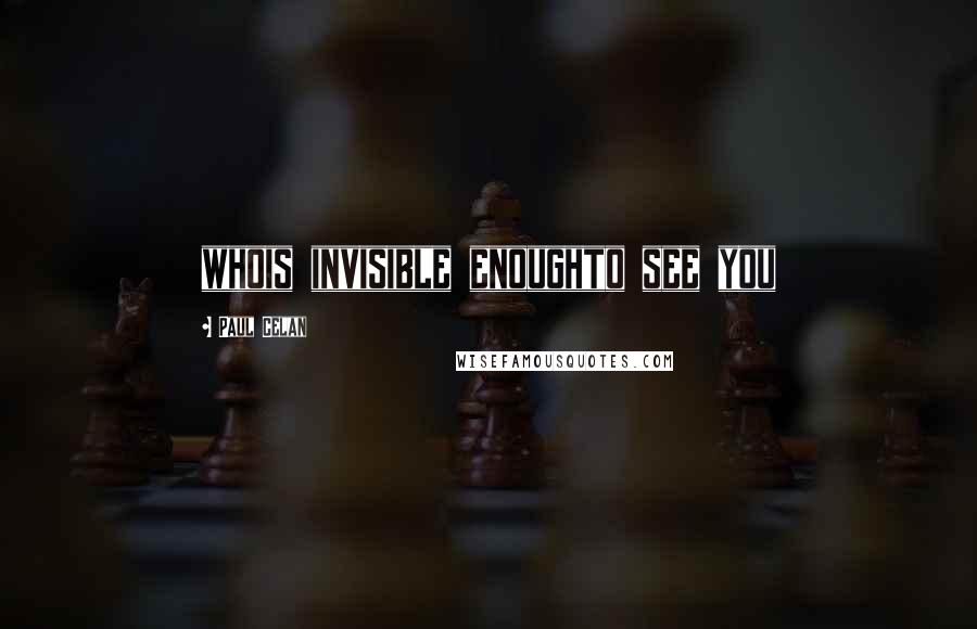 Paul Celan Quotes: whois invisible enoughto see you