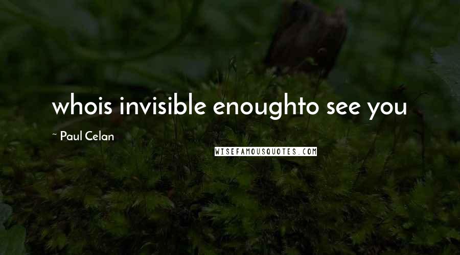 Paul Celan Quotes: whois invisible enoughto see you