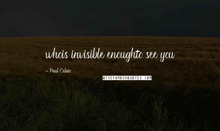 Paul Celan Quotes: whois invisible enoughto see you