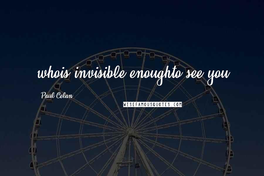 Paul Celan Quotes: whois invisible enoughto see you