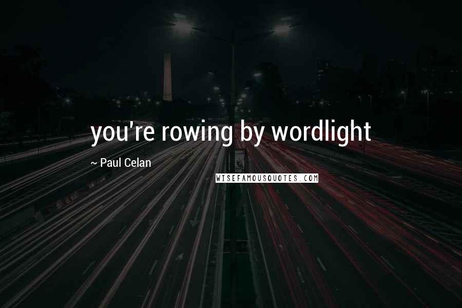 Paul Celan Quotes: you're rowing by wordlight