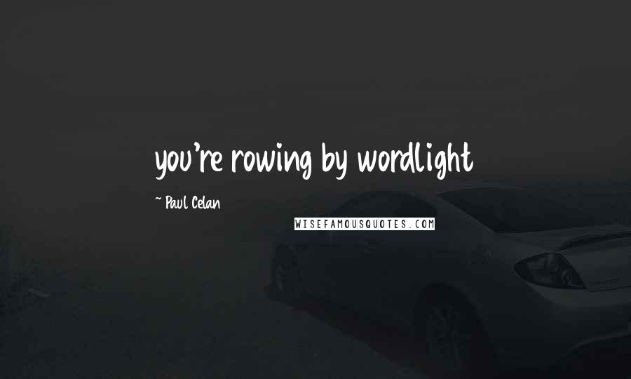 Paul Celan Quotes: you're rowing by wordlight