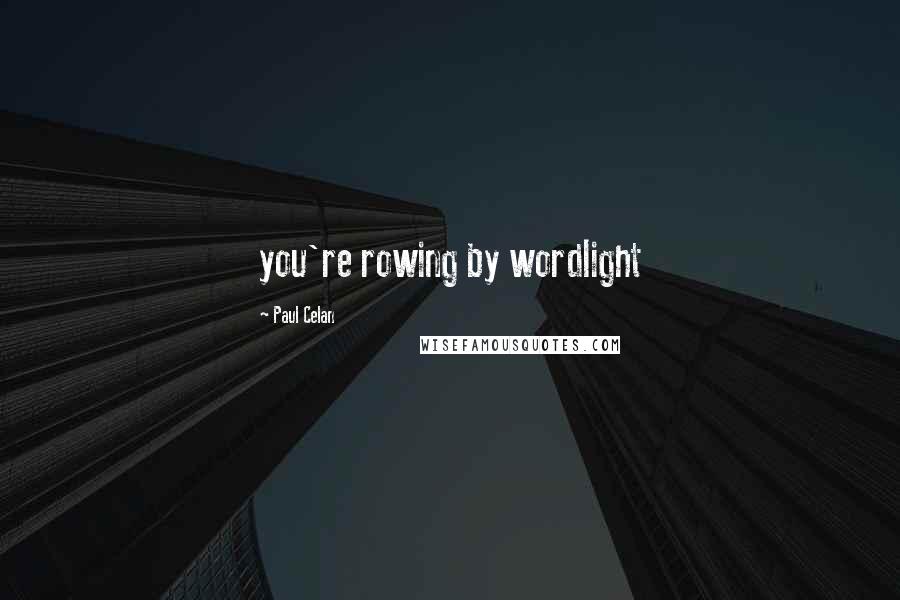 Paul Celan Quotes: you're rowing by wordlight