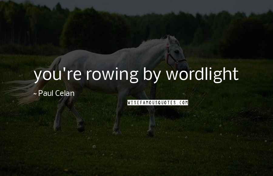 Paul Celan Quotes: you're rowing by wordlight