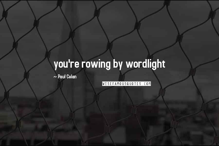 Paul Celan Quotes: you're rowing by wordlight