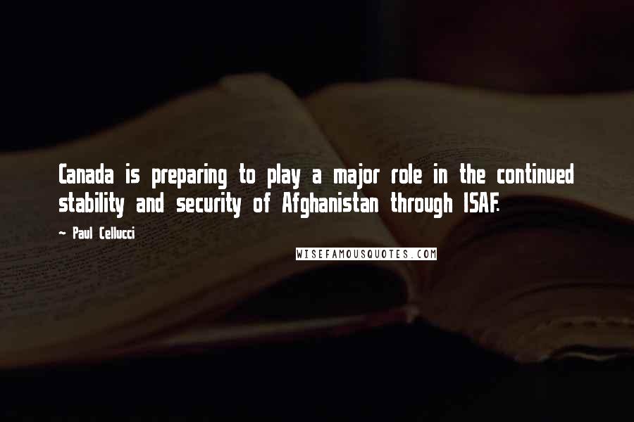 Paul Cellucci Quotes: Canada is preparing to play a major role in the continued stability and security of Afghanistan through ISAF.