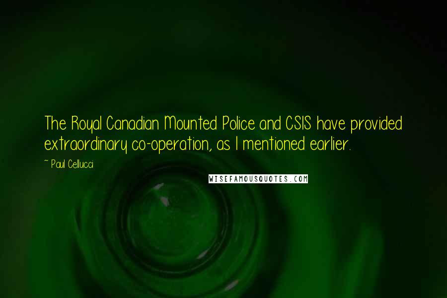 Paul Cellucci Quotes: The Royal Canadian Mounted Police and CSIS have provided extraordinary co-operation, as I mentioned earlier.