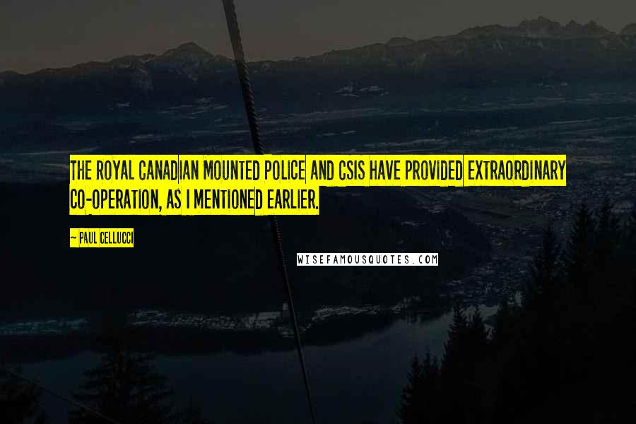 Paul Cellucci Quotes: The Royal Canadian Mounted Police and CSIS have provided extraordinary co-operation, as I mentioned earlier.