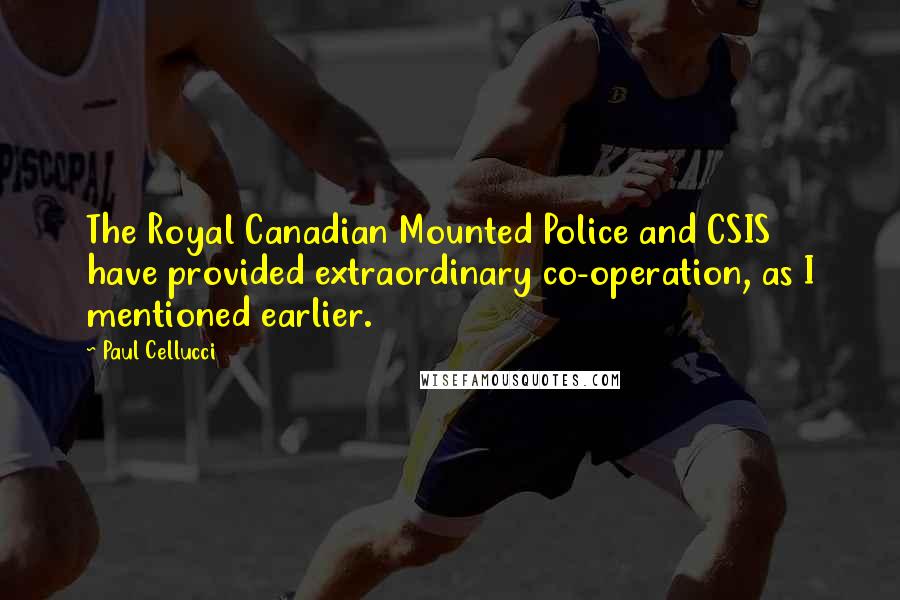 Paul Cellucci Quotes: The Royal Canadian Mounted Police and CSIS have provided extraordinary co-operation, as I mentioned earlier.