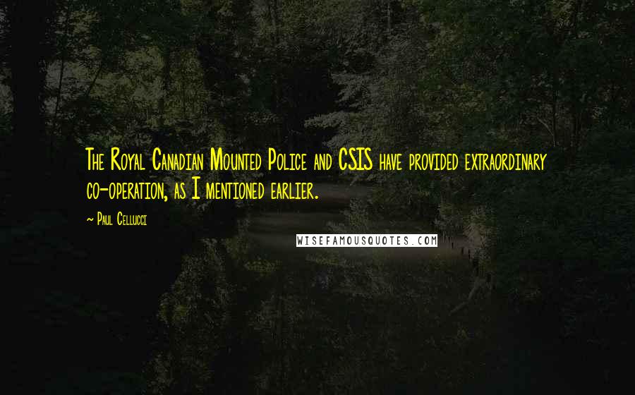 Paul Cellucci Quotes: The Royal Canadian Mounted Police and CSIS have provided extraordinary co-operation, as I mentioned earlier.