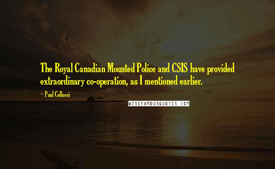 Paul Cellucci Quotes: The Royal Canadian Mounted Police and CSIS have provided extraordinary co-operation, as I mentioned earlier.