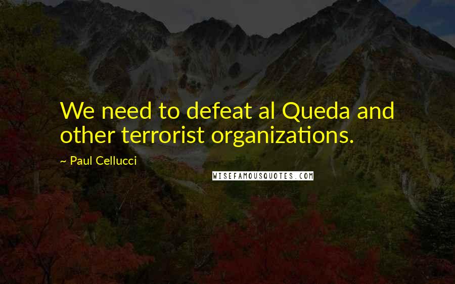 Paul Cellucci Quotes: We need to defeat al Queda and other terrorist organizations.