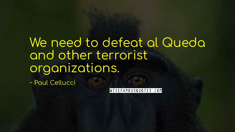 Paul Cellucci Quotes: We need to defeat al Queda and other terrorist organizations.