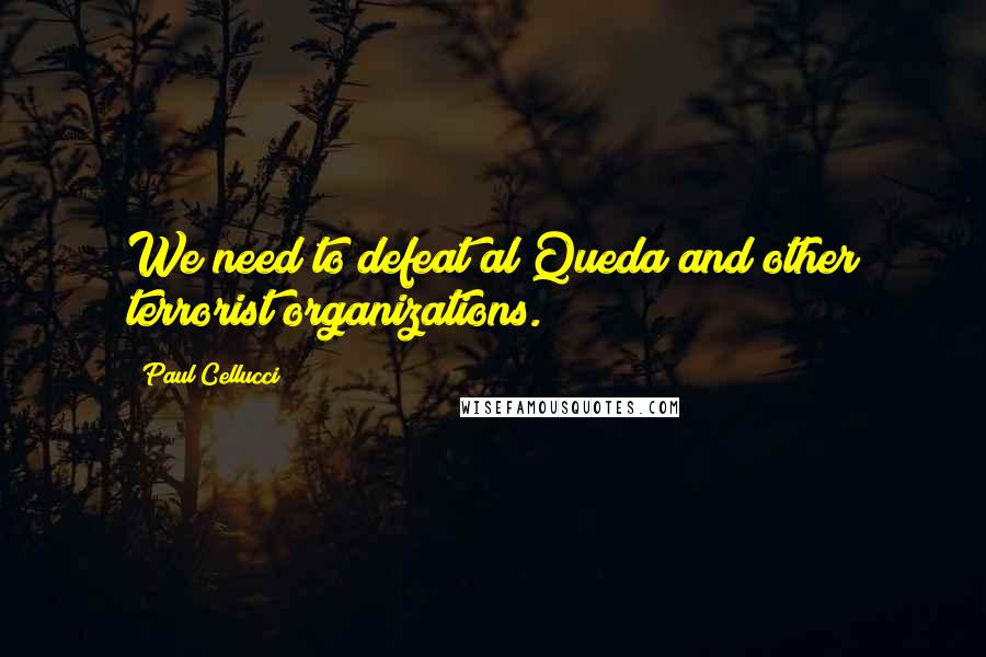 Paul Cellucci Quotes: We need to defeat al Queda and other terrorist organizations.