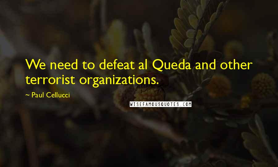 Paul Cellucci Quotes: We need to defeat al Queda and other terrorist organizations.