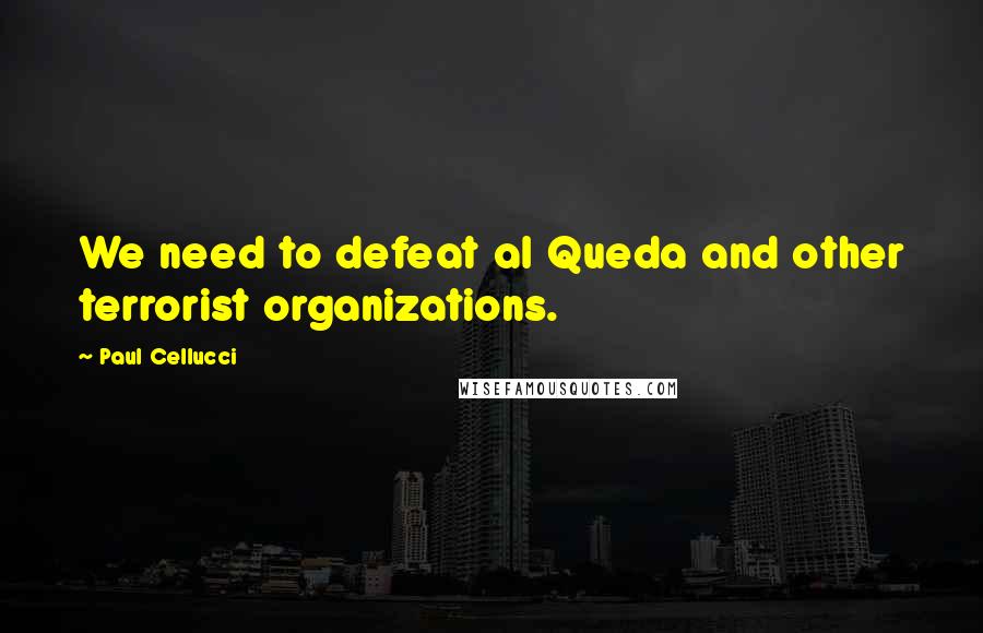 Paul Cellucci Quotes: We need to defeat al Queda and other terrorist organizations.