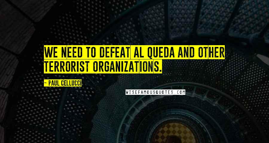 Paul Cellucci Quotes: We need to defeat al Queda and other terrorist organizations.