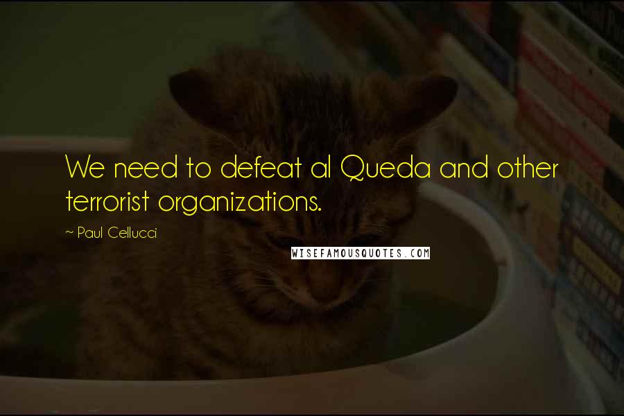 Paul Cellucci Quotes: We need to defeat al Queda and other terrorist organizations.