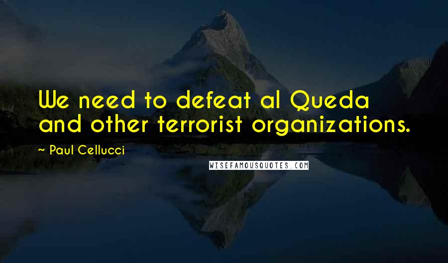Paul Cellucci Quotes: We need to defeat al Queda and other terrorist organizations.