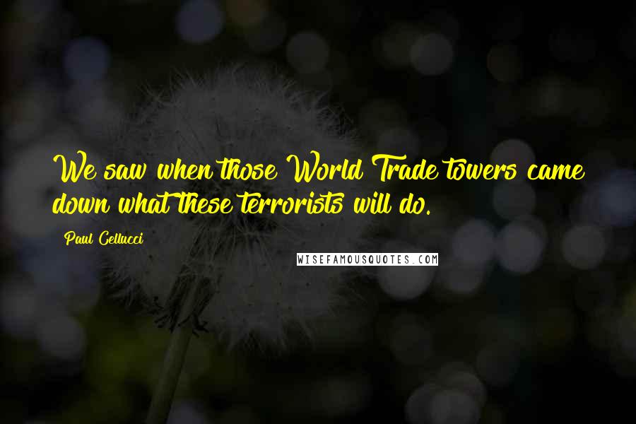 Paul Cellucci Quotes: We saw when those World Trade towers came down what these terrorists will do.