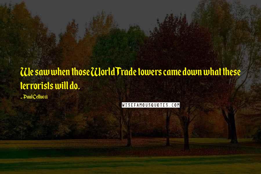 Paul Cellucci Quotes: We saw when those World Trade towers came down what these terrorists will do.