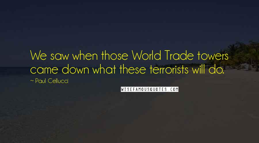 Paul Cellucci Quotes: We saw when those World Trade towers came down what these terrorists will do.