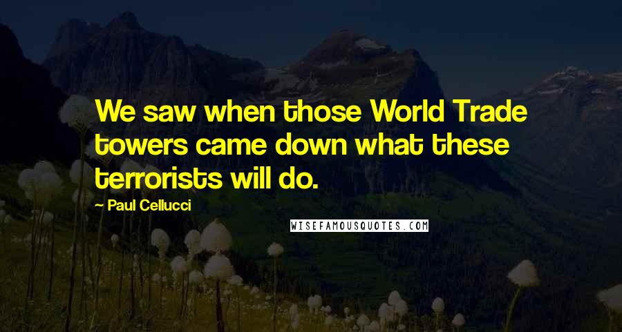 Paul Cellucci Quotes: We saw when those World Trade towers came down what these terrorists will do.