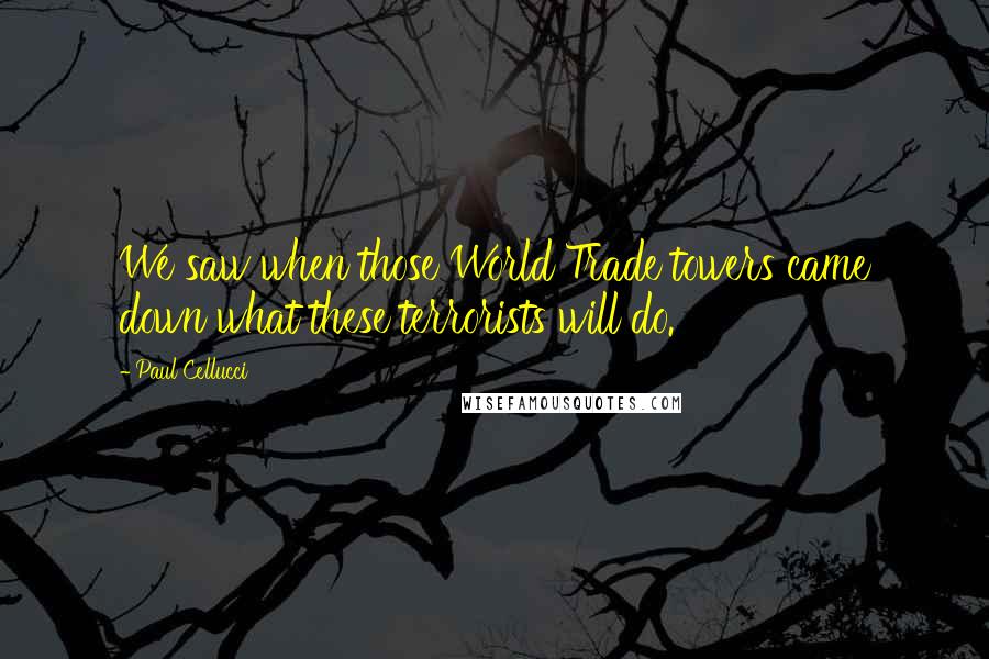 Paul Cellucci Quotes: We saw when those World Trade towers came down what these terrorists will do.