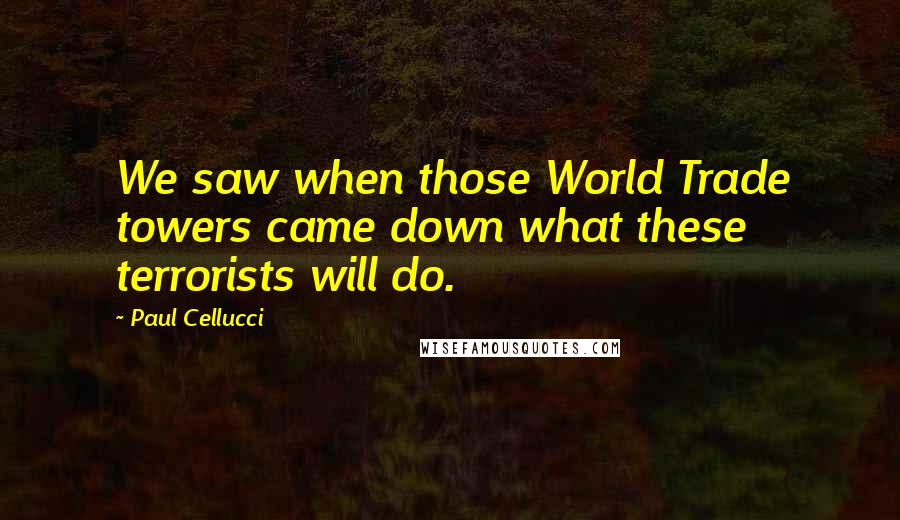 Paul Cellucci Quotes: We saw when those World Trade towers came down what these terrorists will do.