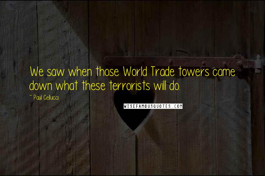 Paul Cellucci Quotes: We saw when those World Trade towers came down what these terrorists will do.