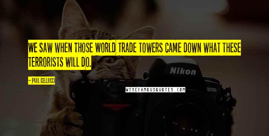 Paul Cellucci Quotes: We saw when those World Trade towers came down what these terrorists will do.