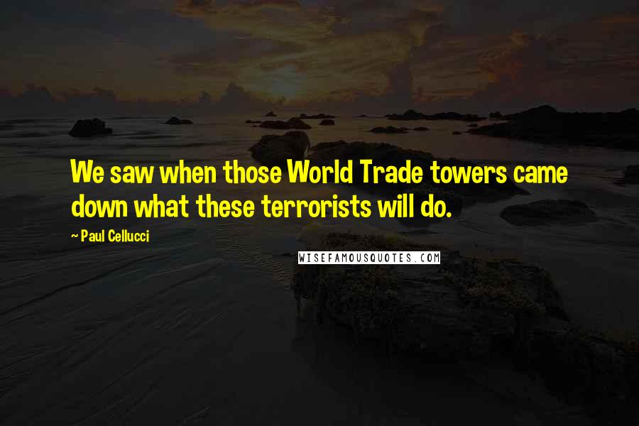 Paul Cellucci Quotes: We saw when those World Trade towers came down what these terrorists will do.