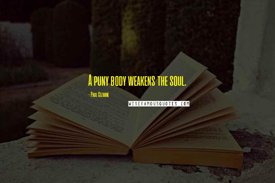 Paul Cezanne Quotes: A puny body weakens the soul.