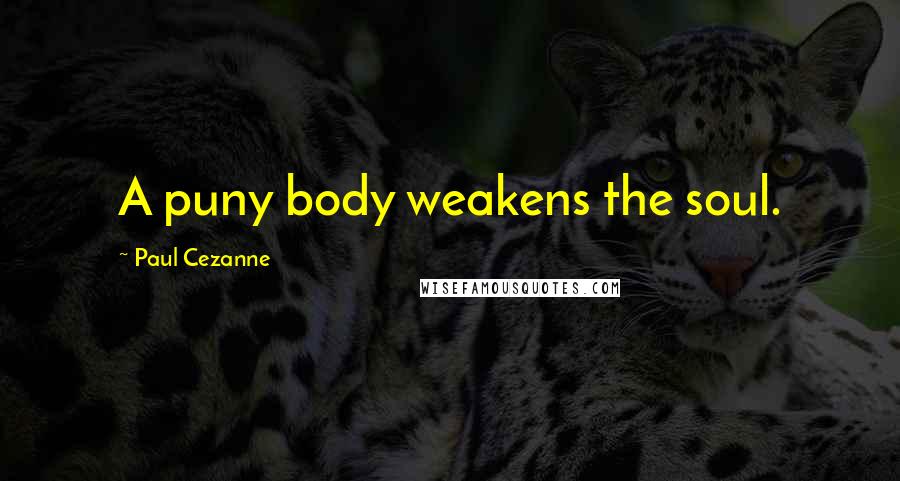 Paul Cezanne Quotes: A puny body weakens the soul.