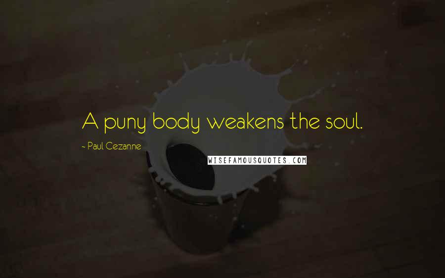 Paul Cezanne Quotes: A puny body weakens the soul.