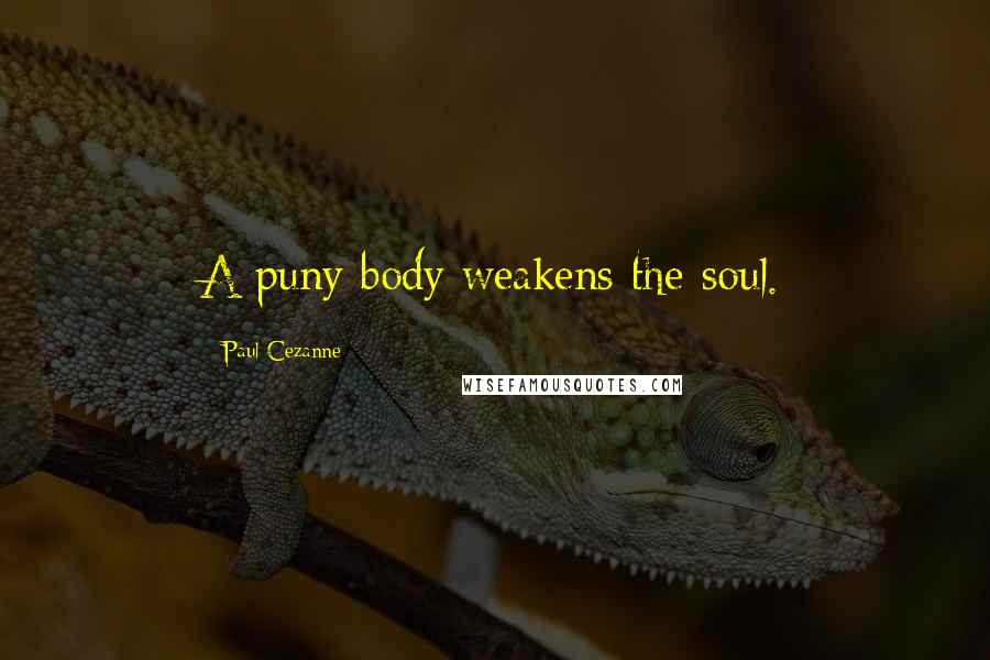 Paul Cezanne Quotes: A puny body weakens the soul.