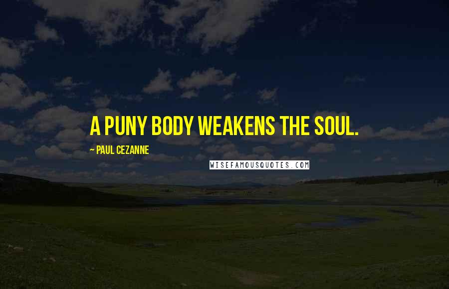 Paul Cezanne Quotes: A puny body weakens the soul.