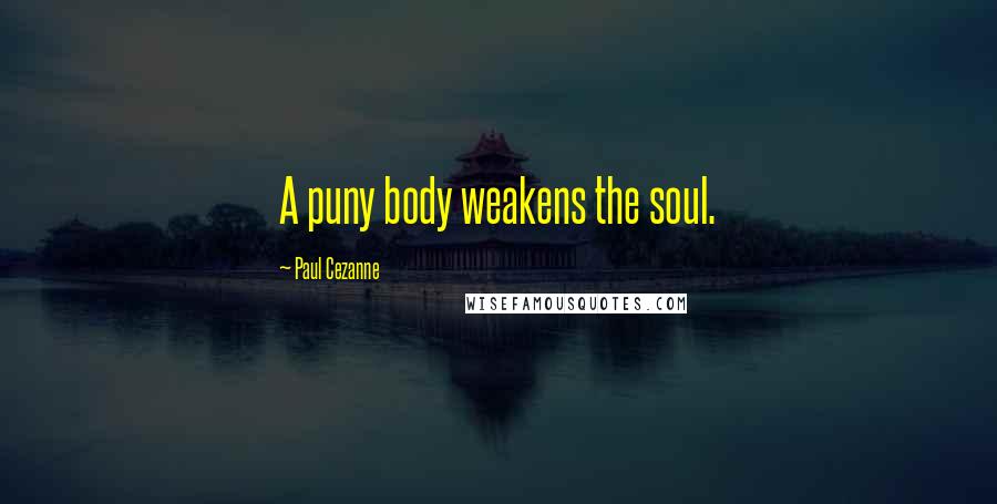 Paul Cezanne Quotes: A puny body weakens the soul.