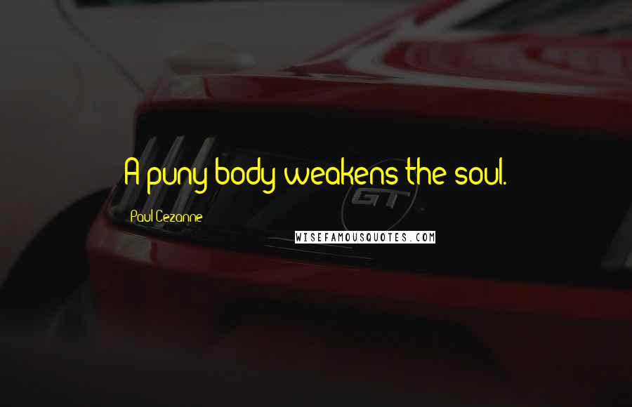 Paul Cezanne Quotes: A puny body weakens the soul.