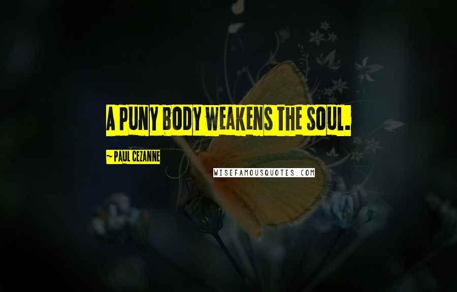 Paul Cezanne Quotes: A puny body weakens the soul.