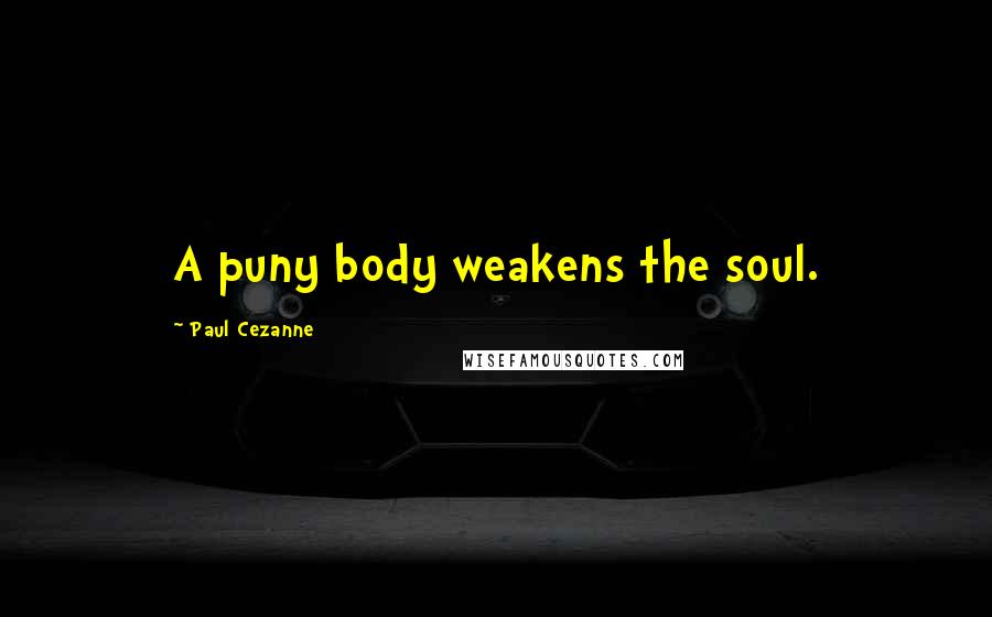 Paul Cezanne Quotes: A puny body weakens the soul.