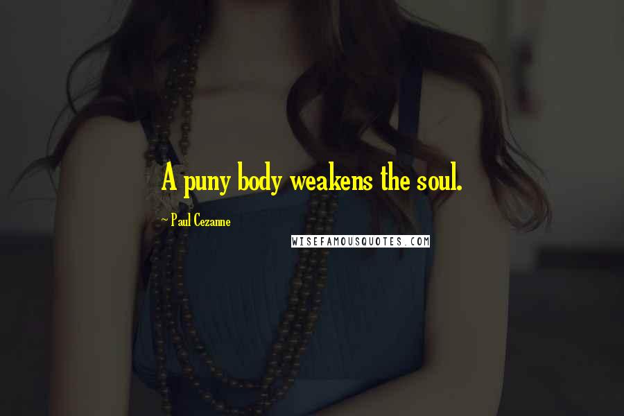 Paul Cezanne Quotes: A puny body weakens the soul.