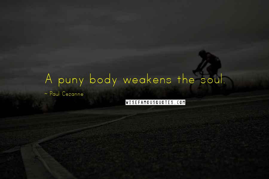Paul Cezanne Quotes: A puny body weakens the soul.