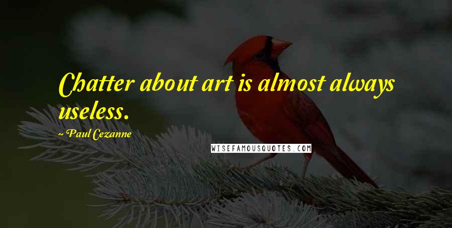 Paul Cezanne Quotes: Chatter about art is almost always useless.