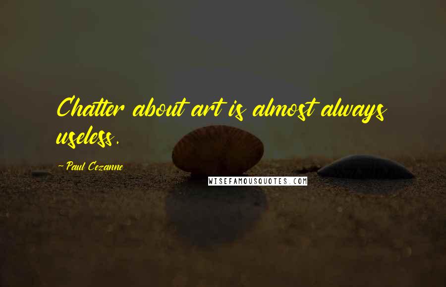 Paul Cezanne Quotes: Chatter about art is almost always useless.